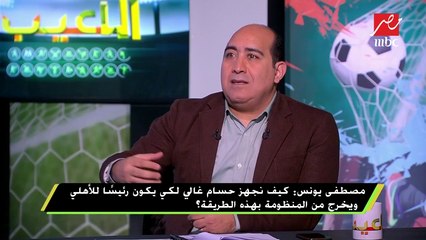 #اللعيب |  مصطفي يونس :الأهلي يحتاج لأهل الخبرة وليس أهل الثقة