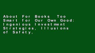 About For Books  Too Smart for Our Own Good: Ingenious Investment Strategies, Illusions of Safety,