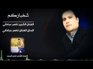 الفنان الكبير ناصر عباداني || شخباركم || كلمات الشاعر ناصر البدري