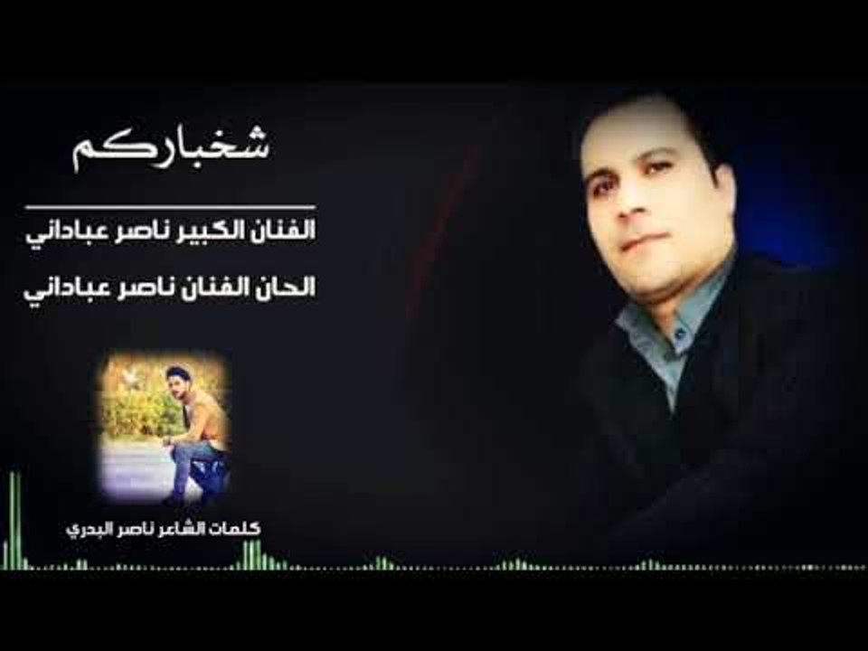 الفنان الكبير ناصر عباداني || شخباركم || كلمات الشاعر ناصر البدري