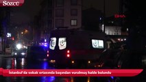 İstanbul’da sokak ortasında başından vurulmuş halde bulundu