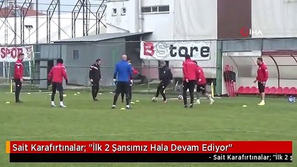 Sait Karafırtınalar: "İlk 2 Şansımız Hala Devam Ediyor"