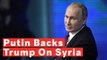Putin Backs Trump's Decision To Pull Troops Out Of Syria, Says 'Donald Is Right'