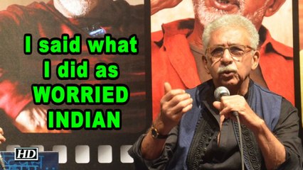 I said what I did as “WORRIED INDIAN: Naseeruddin Shah