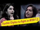 Update on Bigg Boss 12: Surbhi-Dipika get into an ugly verbal spat