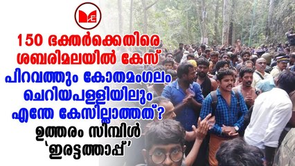 കോതമംഗലം പള്ളിയിൽ പ്രതിഷേധിച്ചാൽ കേസില്ല ശബരിമലയിൽ 150 പേർക്കെതിരെ ഇന്നും കേസ്.