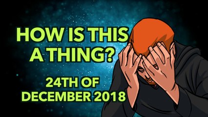 How is This a Thing? 24th of December 2018