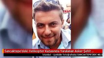 Sancaktepe'deki Helikopter Kazasında Yaralanan Asker Şehit Oldu