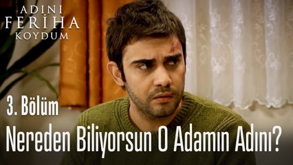 Nereden biliyorsun o adamın adını? - Adını Feriha Koydum 3. Bölüm