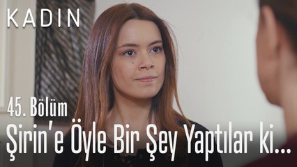 Şirin'e öyle bir şey yaptılar ki... - Kadın 45. Bölüm