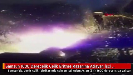 Samsun 1600 Derecelik Çelik Eritme Kazanına Atlayan İşçi Kamerada