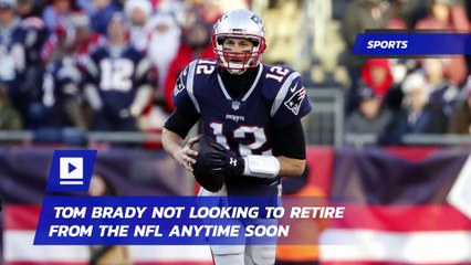 Tom Brady Not Looking to Retire From the NFL Anytime Soon