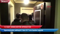 İstanbul’da büyük operasyon! 12 saatte, 2 bin 617 ev basıldı