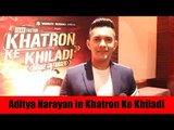 Aditya Narayan on Khatron Ke Khiladi