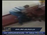 فيديو مسرب لفضيحة تعدي مدير مدرسه علي طالب بوحشيه والاعتداء عليه بكرباج