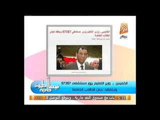 وزير التعليم يشرف على لجان الطلبة المصابين فى مستشفي 57357