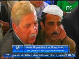 فيديو أكبر جلسة صلح عرفيه بالاسماعيليه بين عائلتي نجم الدين والانصاري والمحاسنه بحضور المحافظ