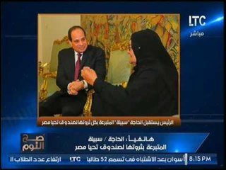 حصرياً.. السيده المتبرعه بثروتها لتحيا مصر :"السيسي قابلني بالحضن و بوسته"