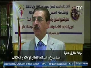 كلمه خاصه لـ اللواء طارق عطيه واشادته بذوي الاحتياجات الخاصه وتبني فكر جديد بوزارة الداخليه