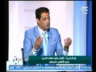 كابتن وليد صلاح الدين : الكورة في ملعب صالح جمعة "هو عاوز اية ؟ واتمني العمل في كابتن هاني رمزي