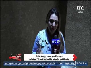 البنت المغتصبه من والدها : " خايفة اخرج من البيت علشان ابويا عايز يقتلنى "