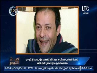 زوجة الهارب هشام عبد الله تفضح الجماعه والغيطي :اذا اختلف اللصوص ظهرت السرقه