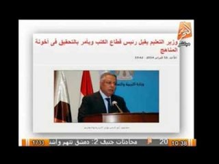 وزير التعليم يقيل رئيس قطاع الكتب ويأمر بالتحقيق فى أخونة المناهج