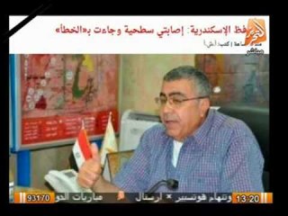 "محافظ الاسكندرية:" اصابتى سطحية وجاءت عن طريق الخطأ