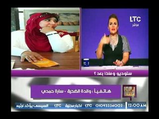 والدة الضحية سارة حمدي: عودي اتكسر    بنتي ماتت وانا راضية عنها