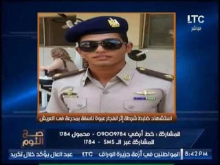 حصرى .. بالصور "صح النوم" ينفرد بأول صورة لشهيد الشرطه بتفجير عبوة ناسفه بالعريش اليوم