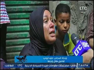 إنهيار زوجة بائع الكبدة المقتول بعزبة الهجانة قتلوه عشان أنقذ بنت منهم