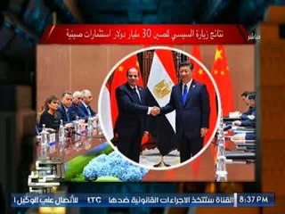 "صح النوم"  يرصد النتائج الإستثماريه لزيارة السيسى للصين تتراوح لــ 30 مليار دولار