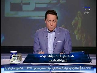 الخبير الإقتصادى "رشاد عبده" : يطالب الحكومه بضرورة تشجيع الاقتصاد الغير رسمى