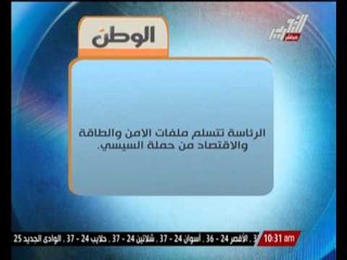 الرئاسة تتسلم ملفات الأمن والطاقة و الاقتصاد من حملة السيسى