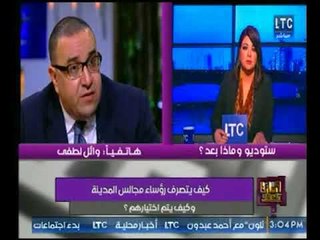 تعليق الصحفي وائل لطفي حول تصرفات رؤساء مجالس المدينة وكيف يتم اختيارهم ؟