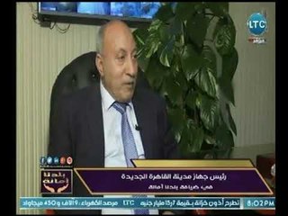رئيس جهاز مدينة القاهرة الجديدة : شركات القطاع الخاص لها دور في إنشاء مدينة القاهرة الجديدة