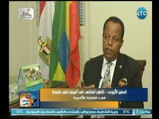السفير الأثيوبي : مصر واثيوبيا والسودان قاموا بتفعيل مشروع سكك جديد وطرق برية للتنمية الشراكة بينهم