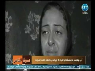 أب يتجرد من كل معاني الإنسانية والأبوة ويعذب  ابنته حتي الموت .. للكبار فقط