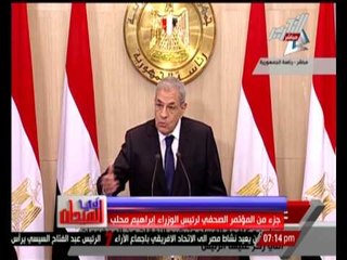 فى الميدان .... جزء من المؤتمر الصحفى لرئيس الوزراء " محلب "