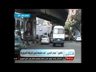 كاميرا "صباح التحرير" فى متابعة لسير الحركة المرورية