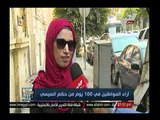 تقرير خاص.. رأي المواطنين بالشارع في أول مائة يوم بحكم الرئيس السيسي