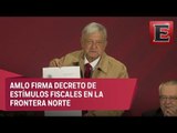 López Obrador firma el decreto de Estímulos Fiscales para la Frontera Norte