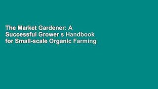 The Market Gardener: A Successful Grower s Handbook for Small-scale Organic Farming