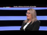 REPORT TV, REPOLITIX - GRATE, VIKTIMA TE KRIMIT NE FAMIJE - PJESA E PARE