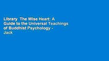 Library  The Wise Heart: A Guide to the Universal Teachings of Buddhist Psychology - Jack