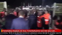 Fenerbahçe Başkanı Ali Koç: Fenerbahçemiz İçin Her Şey Çok Daha Güzel Olacak