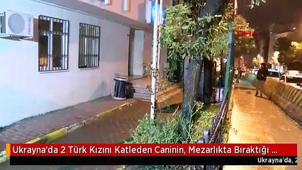 Ukrayna'da 2 Türk Kızını Katleden Caninin, Mezarlıkta Bıraktığı Not Ortaya Çıktı