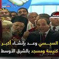 وعد فأوفى.. السيسي يهدى المصريين كنيسة ومسجد