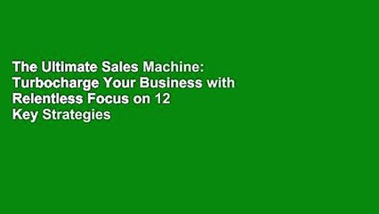 The Ultimate Sales Machine: Turbocharge Your Business with Relentless Focus on 12 Key Strategies