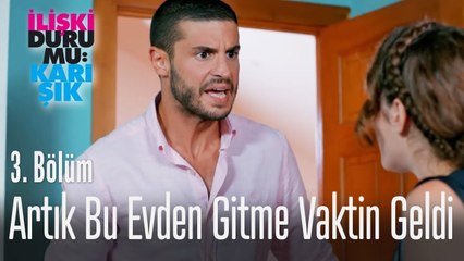 Artık bu evden gitme vaktin geldi! - İlişki Durumu Karışık 3. Bölüm